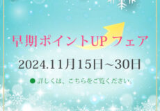 早期ポイントUPフェア♪　2024年11月15日～11月30日まで